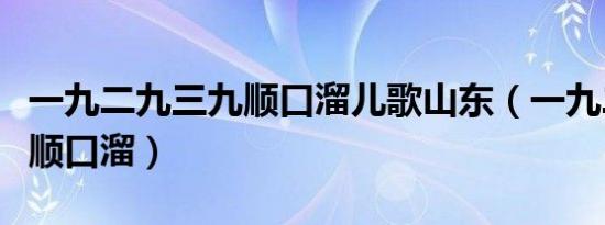 一九二九三九顺口溜儿歌山东（一九二九三九顺口溜）