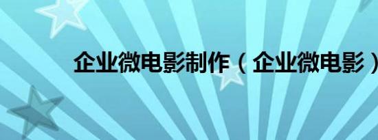 企业微电影制作（企业微电影）