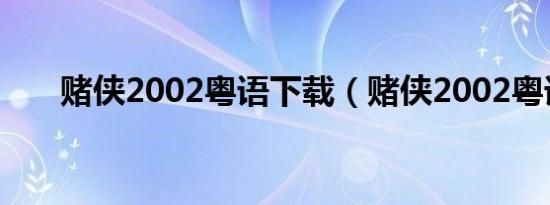 赌侠2002粤语下载（赌侠2002粤语）