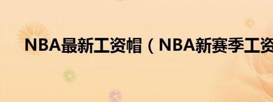 NBA最新工资帽（NBA新赛季工资帽）