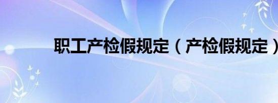 职工产检假规定（产检假规定）