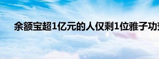 余额宝超1亿元的人仅剩1位雅子功郊効