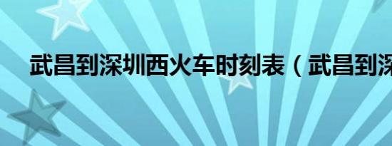 武昌到深圳西火车时刻表（武昌到深圳）