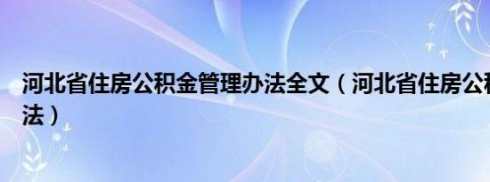 河北省住房公积金管理办法全文（河北省住房公积金管理办法）