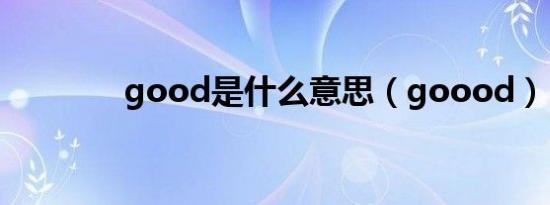 good是什么意思（goood）