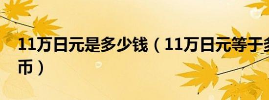 11万日元是多少钱（11万日元等于多少人民币）