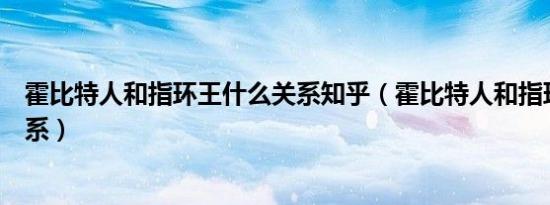 霍比特人和指环王什么关系知乎（霍比特人和指环王什么关系）