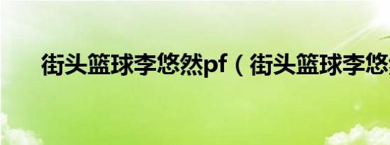 街头篮球李悠然pf（街头篮球李悠然）