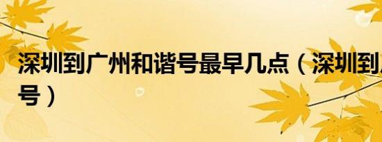 深圳到广州和谐号最早几点（深圳到广州和谐号）