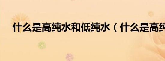 什么是高纯水和低纯水（什么是高纯水）