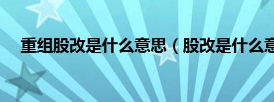 重组股改是什么意思（股改是什么意思）