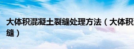 大体积混凝土裂缝处理方法（大体积混凝土裂缝）