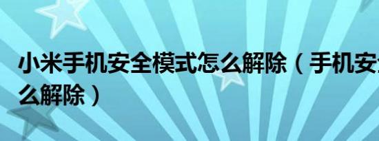 小米手机安全模式怎么解除（手机安全模式怎么解除）