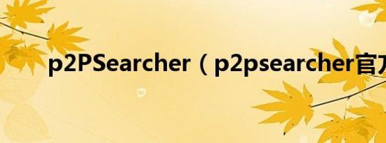 p2PSearcher（p2psearcher官方）