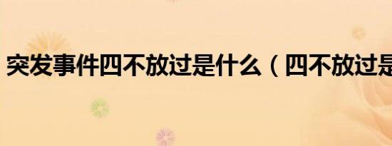 突发事件四不放过是什么（四不放过是什么）