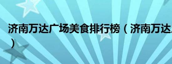 济南万达广场美食排行榜（济南万达广场美食）