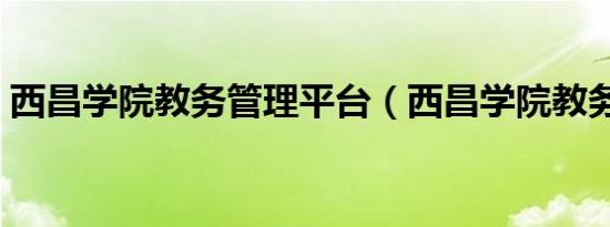 西昌学院教务管理平台（西昌学院教务系统）