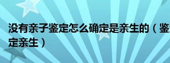 没有亲子鉴定怎么确定是亲生的（鉴定无法确定亲生）