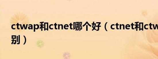 ctwap和ctnet哪个好（ctnet和ctwap的区别）