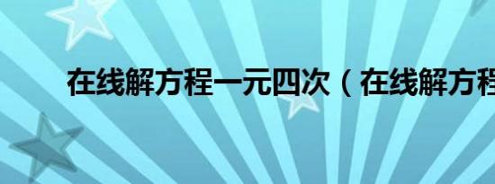 在线解方程一元四次（在线解方程）