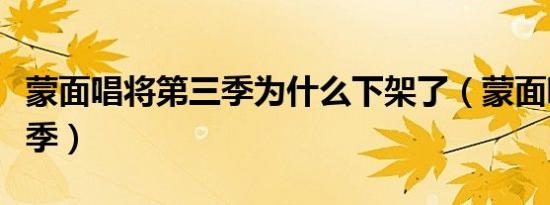 蒙面唱将第三季为什么下架了（蒙面唱将第三季）