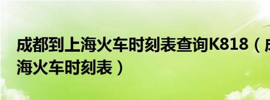 成都到上海火车时刻表查询K818（成都到上海火车时刻表）