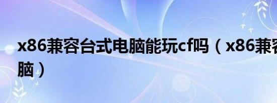 x86兼容台式电脑能玩cf吗（x86兼容台式电脑）