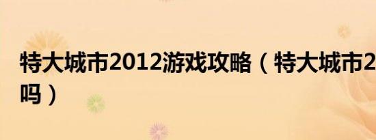 特大城市2012游戏攻略（特大城市2012好玩吗）