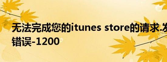 无法完成您的itunes store的请求.发生未知错误-1200