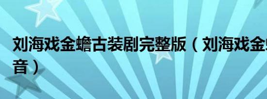 刘海戏金蟾古装剧完整版（刘海戏金蟾百度影音）