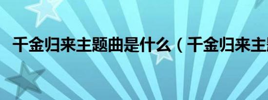 千金归来主题曲是什么（千金归来主题曲）