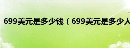 699美元是多少钱（699美元是多少人民币）