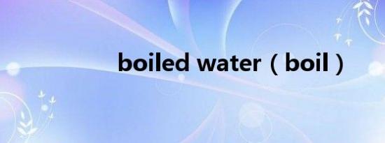 boiled water（boil）