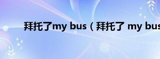 拜托了my bus（拜托了 my bus）