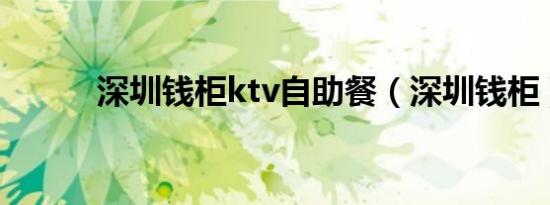 深圳钱柜ktv自助餐（深圳钱柜）