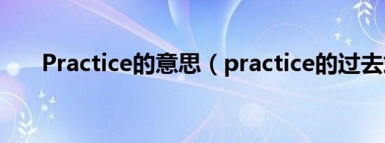 Practice的意思（practice的过去式）