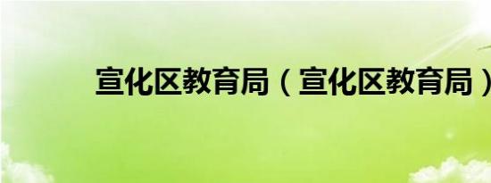 宣化区教育局（宣化区教育局）