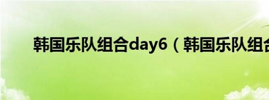 韩国乐队组合day6（韩国乐队组合）