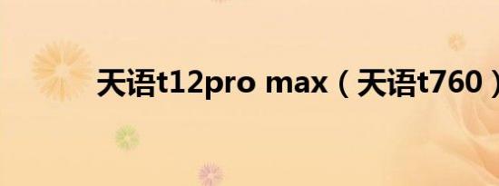 天语t12pro max（天语t760）