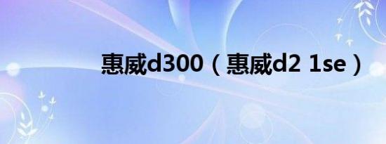 惠威d300（惠威d2 1se）