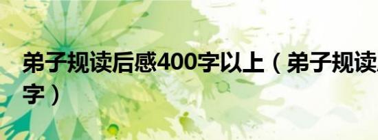 弟子规读后感400字以上（弟子规读后感400字）