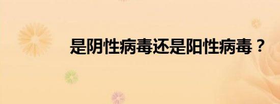 是阴性病毒还是阳性病毒？