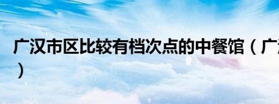 广汉市区比较有档次点的中餐馆（广汉市区号）