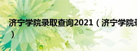 济宁学院录取查询2021（济宁学院录取查询）