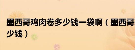 墨西哥鸡肉卷多少钱一袋啊（墨西哥鸡肉卷多少钱）