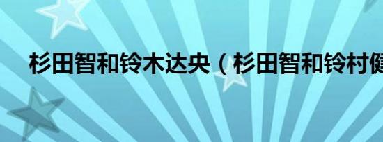 杉田智和铃木达央（杉田智和铃村健一）