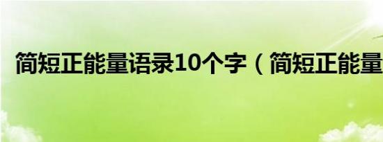 简短正能量语录10个字（简短正能量语录）