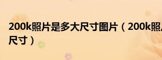 200k照片是多大尺寸图片（200k照片是多大尺寸）