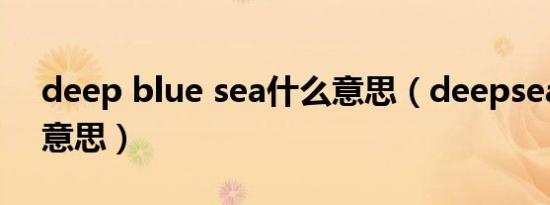 deep blue sea什么意思（deepsea是什么意思）