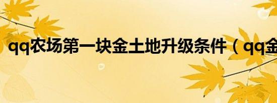 qq农场第一块金土地升级条件（qq金土地）